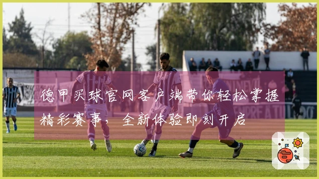 德甲买球官网客户端带你轻松掌握精彩赛事，全新体验即刻开启