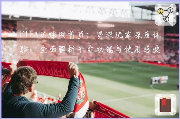 FIFA买球网首页：资深玩家深度体验，全面解析平台功能与使用感受