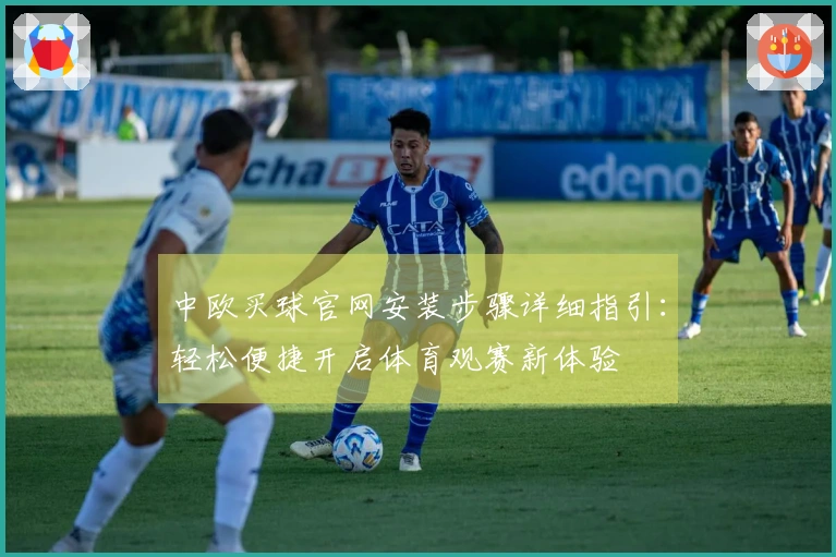 中欧买球官网安装步骤详细指引：轻松便捷开启体育观赛新体验