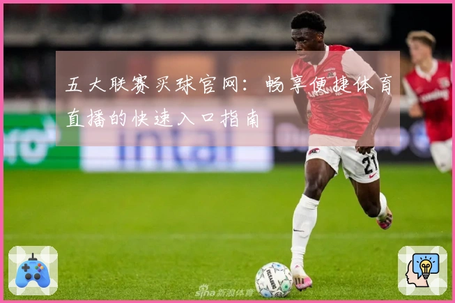 五大联赛买球官网：畅享便捷体育直播的快速入口指南