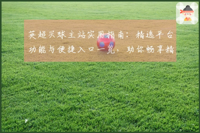 英超买球主站实用指南：精选平台功能与便捷入口一览，助你畅享精彩赛事体验