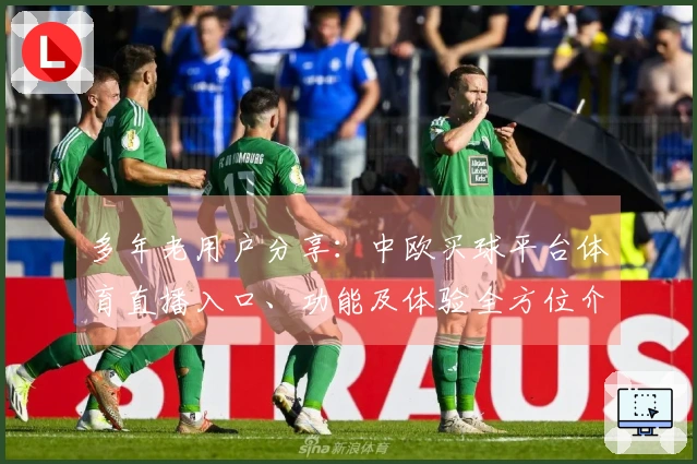 多年老用户分享：中欧买球平台体育直播入口、功能及体验全方位介绍