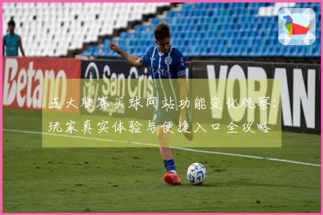五大联赛买球网站功能变化观察：玩家真实体验与便捷入口全攻略