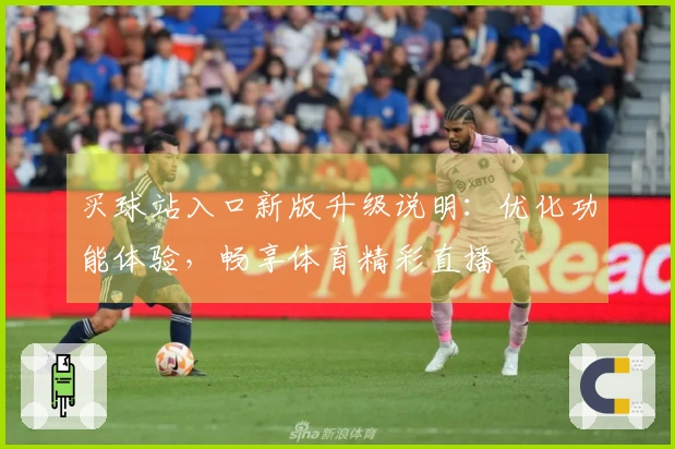 买球站入口新版升级说明：优化功能体验，畅享体育精彩直播