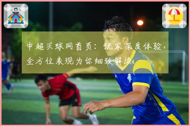 中超买球网首页：玩家深度体验，全方位表现为你细致解读