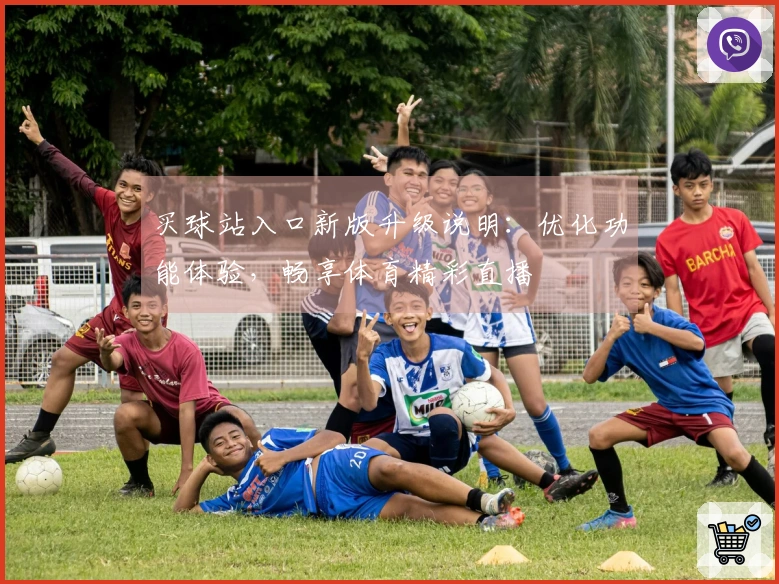 买球站入口新版升级说明：优化功能体验，畅享体育精彩直播