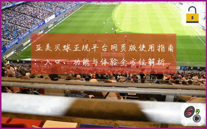 亚美买球正规平台网页版使用指南：入口、功能与体验全方位解析