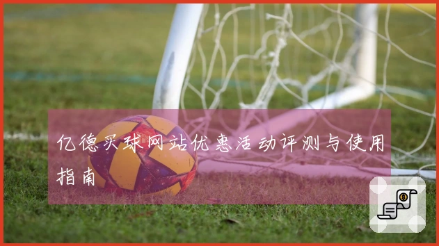 亿德买球网站优惠活动评测与使用指南