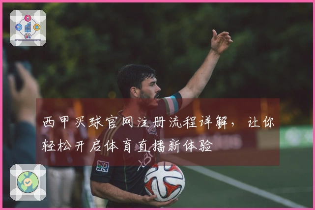 西甲买球官网注册流程详解，让你轻松开启体育直播新体验