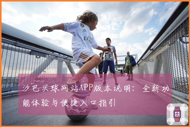 沙巴买球网站APP版本说明：全新功能体验与便捷入口指引
