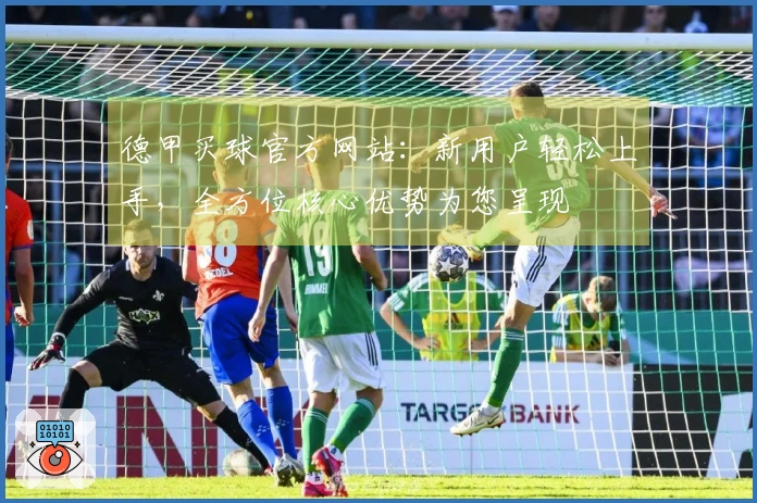 德甲买球官方网站：新用户轻松上手，全方位核心优势为您呈现