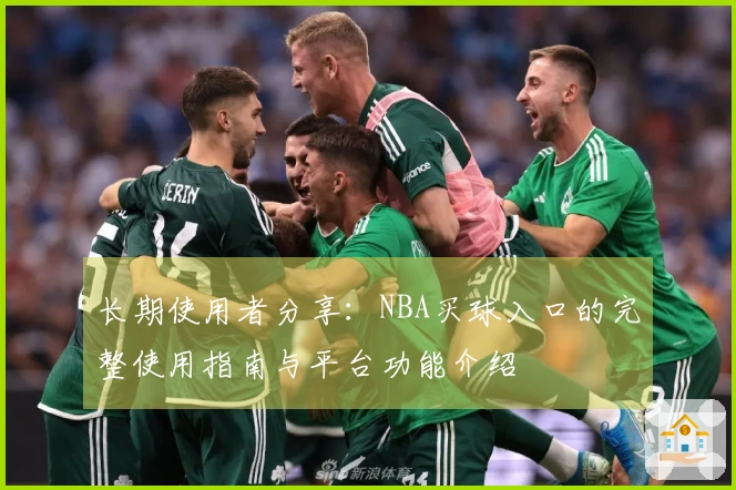 长期使用者分享：NBA买球入口的完整使用指南与平台功能介绍