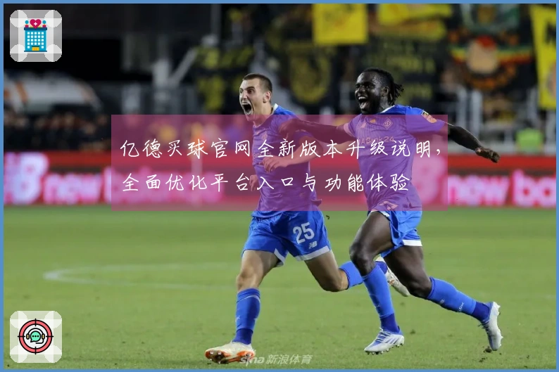 亿德买球官网全新版本升级说明，全面优化平台入口与功能体验