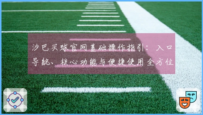沙巴买球官网基础操作指引：入口导航、核心功能与便捷使用全方位介绍