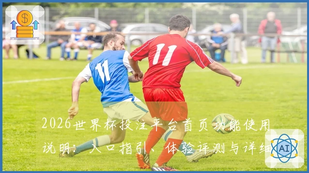 2026世界杯投注平台首页功能使用说明：入口指引、体验评测与详细教程