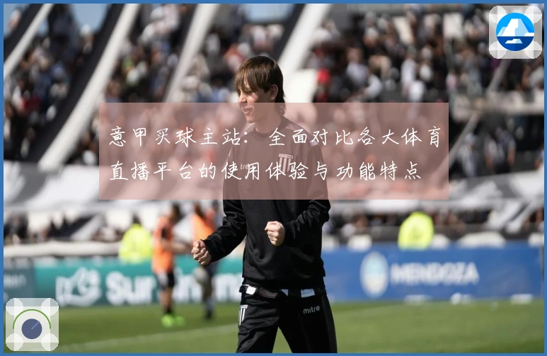 意甲买球主站：全面对比各大体育直播平台的使用体验与功能特点