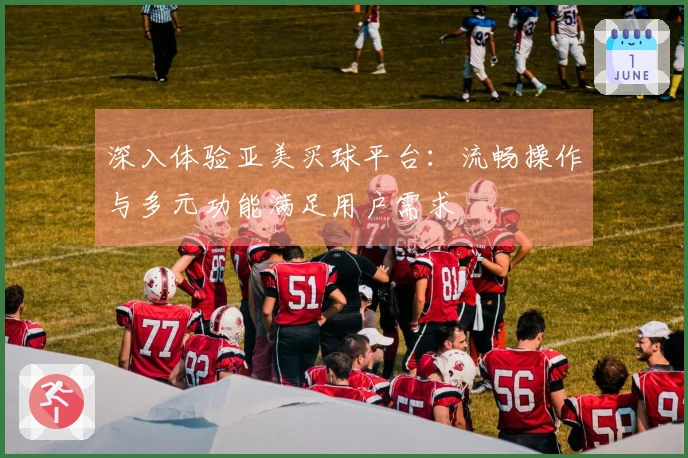 深入体验亚美买球平台：流畅操作与多元功能满足用户需求